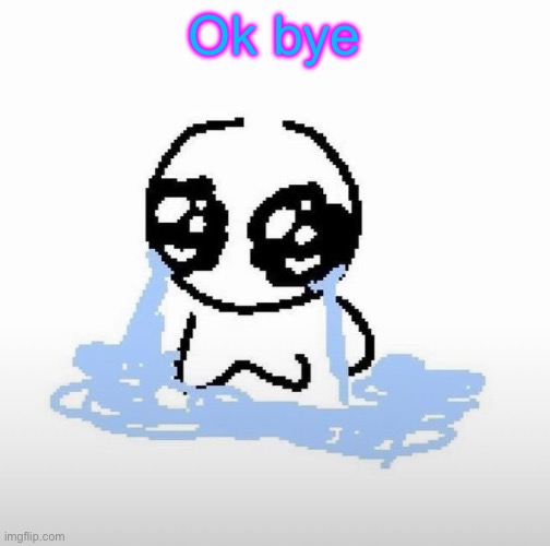 Me when | Ok bye | image tagged in me when | made w/ Imgflip meme maker
