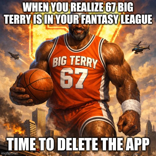 WHEN YOU REALIZE 67 BIG TERRY IS IN YOUR FANTASY LEAGUE; TIME TO DELETE THE APP | image tagged in sports | made w/ Imgflip meme maker