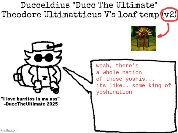Ducc's loaf temp (v2) | woah, there's a whole nation of these yoshis... its like.. some king of
yoshination | image tagged in ducc's loaf temp v2 | made w/ Imgflip meme maker
