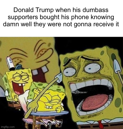 Congratulations,you played yourself. | Donald Trump when his dumbass supporters bought his phone knowing damn well they were not gonna receive it | image tagged in spongebob laughing hysterically | made w/ Imgflip meme maker