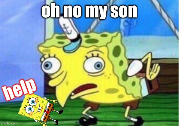 Mocking Spongebob | oh no my son; help | image tagged in memes,mocking spongebob | made w/ Imgflip meme maker