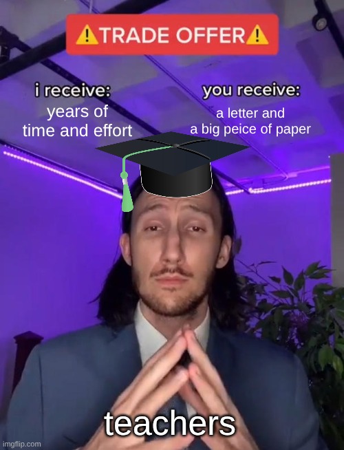Trade Offer | years of time and effort; a letter and a big peice of paper; teachers | image tagged in trade offer | made w/ Imgflip meme maker