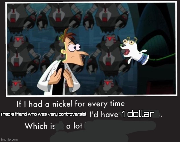First idk15 [glad we're no longer friends after what she did], overworldraven/letter_F, now street rat | I had a friend who was very controversial; 1 dollar | image tagged in doof if i had a nickel | made w/ Imgflip meme maker