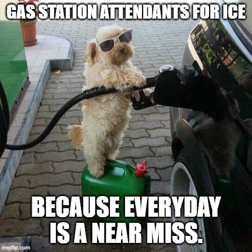 Y'all know where I work. | GAS STATION ATTENDANTS FOR ICE; BECAUSE EVERYDAY IS A NEAR MISS. | image tagged in gas station attendant,ice,retarded liberal protesters,politics,political meme | made w/ Imgflip meme maker