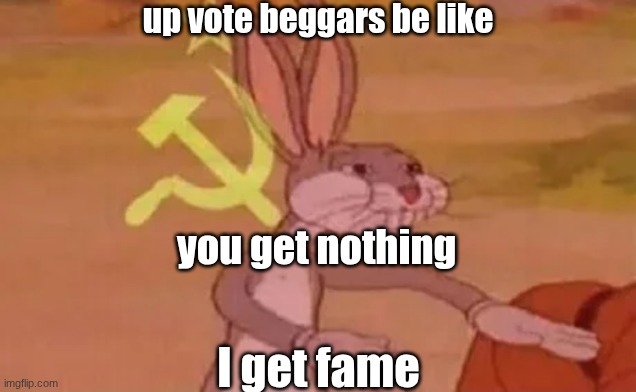 its so true | up vote beggars be like; you get nothing; I get fame | image tagged in bugs bunny communist,funny,fun,upvotes | made w/ Imgflip meme maker