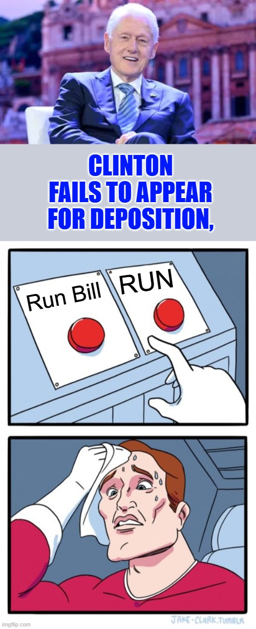 To Bad Epstein Island is close Ey Bill | CLINTON FAILS TO APPEAR FOR DEPOSITION, RUN; Run Bill | image tagged in memes,two buttons | made w/ Imgflip meme maker