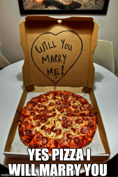Yes Pizza I Will Marry You | YES PIZZA I WILL MARRY YOU | image tagged in chrisjoines1 | made w/ Imgflip meme maker