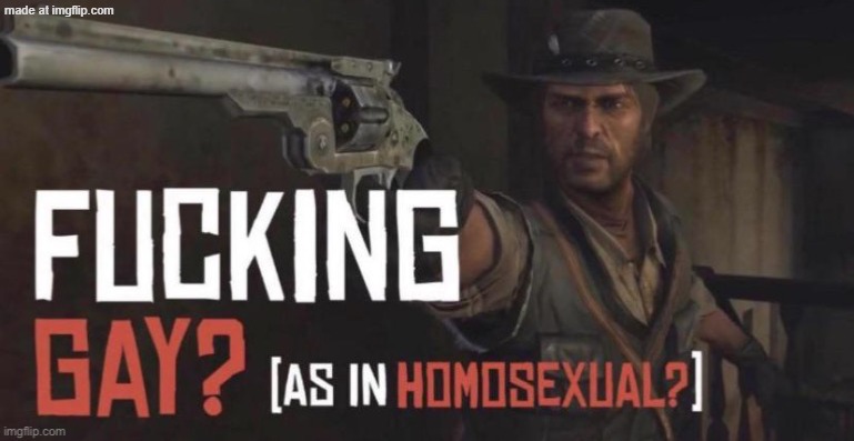 fucking gay as in homosexual? | image tagged in fucking gay as in homosexual | made w/ Imgflip meme maker