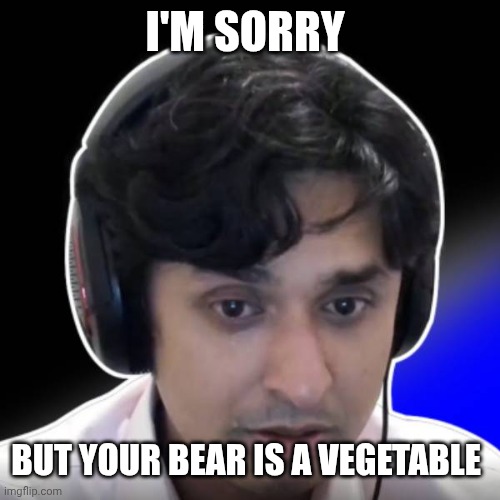 I'M SORRY BUT YOUR BEAR IS A VEGETABLE | image tagged in sad dr k | made w/ Imgflip meme maker