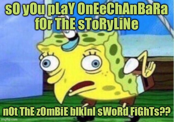 Mocking Spongebob | sO yOu pLaY OnEeChAnBaRa fOr ThE sToRyLiNe; nOt ThE zOmBiE bIkInI sWoRd FiGhTs?? | image tagged in memes,mocking spongebob | made w/ Imgflip meme maker