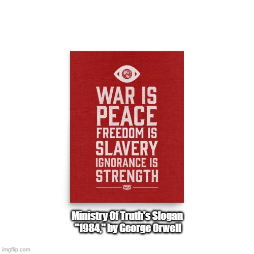 Trump Heads The Ministry Of Truth | Ministry Of Truth's Slogan 
"1984," by George Orwell | image tagged in orwell,1984,war is peace,freedom is slavery,ignorance is strength,trump is the ministry of truths current leader | made w/ Imgflip meme maker