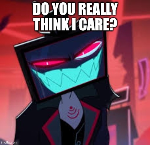 Vox | DO YOU REALLY THINK I CARE? | image tagged in hh,vox | made w/ Imgflip meme maker