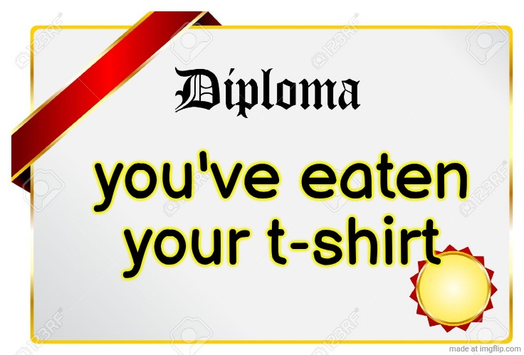 diploma | you've eaten
your t-shirt | image tagged in diploma | made w/ Imgflip meme maker