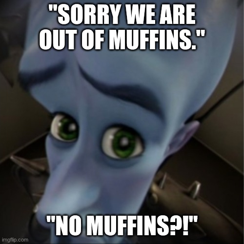 I wanted them tho | "SORRY WE ARE OUT OF MUFFINS."; "NO MUFFINS?!" | image tagged in megamind peeking | made w/ Imgflip meme maker