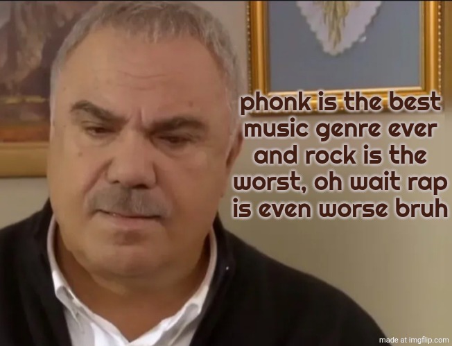 phonk is the best
music genre ever
and rock is the
worst, oh wait rap
is even worse bruh | made w/ Imgflip meme maker