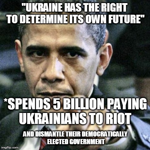 Pissed Off Obama Meme | "UKRAINE HAS THE RIGHT TO DETERMINE ITS OWN FUTURE" *SPENDS 5 BILLION PAYING UKRAINIANS TO RIOT  AND DISMANTLE THEIR DEMOCRATICALLY ELECTED  | image tagged in memes,pissed off obama | made w/ Imgflip meme maker