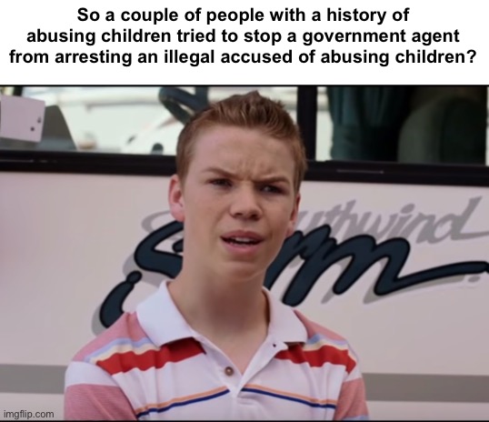 Is that what happened | So a couple of people with a history of abusing children tried to stop a government agent from arresting an illegal accused of abusing children? | image tagged in you guys are getting paid,politics lol,irony | made w/ Imgflip meme maker