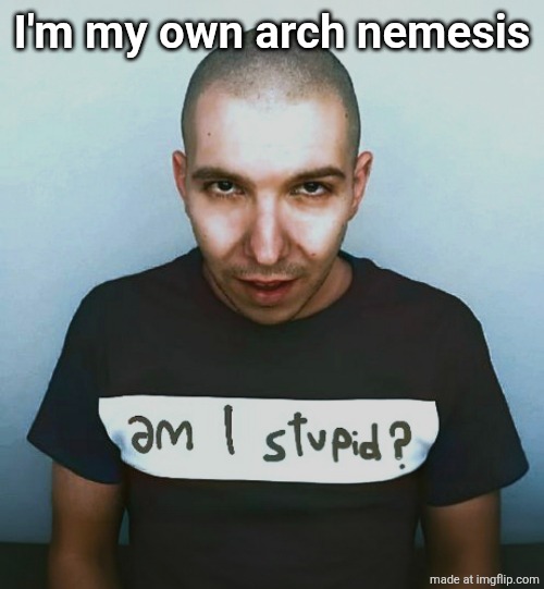 two steps ahead | I'm my own arch nemesis | image tagged in two steps ahead | made w/ Imgflip meme maker