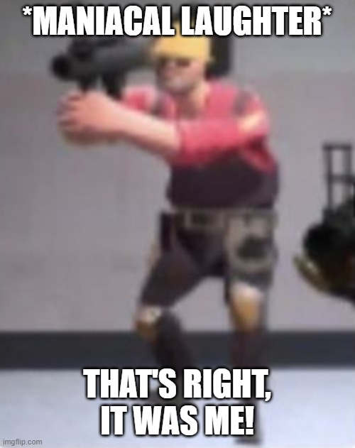 *MANIACAL LAUGHTER* THAT'S RIGHT, IT WAS ME! | image tagged in engineer with rocket launcher | made w/ Imgflip meme maker