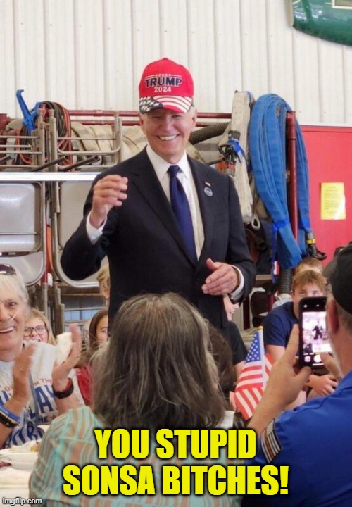 Biden in Trump hat | YOU STUPID SONSA BITCHES! | image tagged in biden in trump hat | made w/ Imgflip meme maker