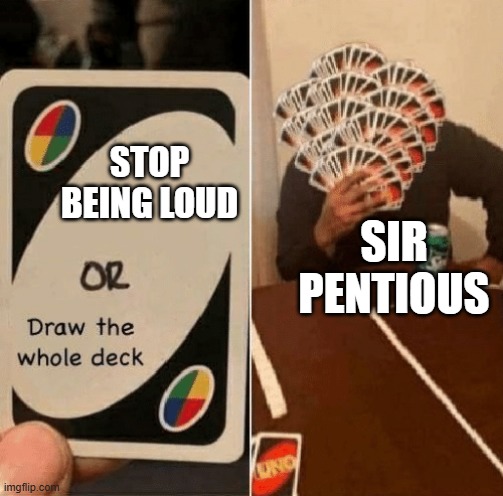 OMFG sir pentious! | STOP BEING LOUD; SIR PENTIOUS | image tagged in uno draw the whole deck | made w/ Imgflip meme maker