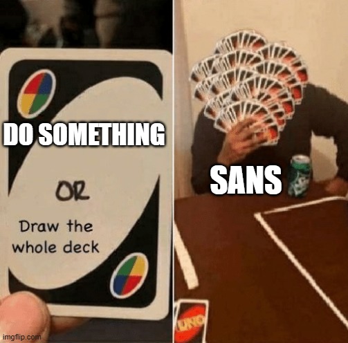 SANS!! | SANS; DO SOMETHING | image tagged in uno draw the whole deck | made w/ Imgflip meme maker