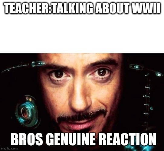 Its always during times like this | TEACHER:TALKING ABOUT WWII; BROS GENUINE REACTION | image tagged in jarvis template | made w/ Imgflip meme maker