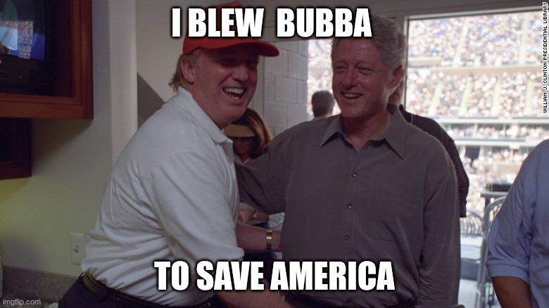 Trump and Bill Clinton | I BLEW  BUBBA; TO SAVE AMERICA | image tagged in trump and bill clinton | made w/ Imgflip meme maker
