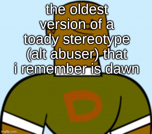 dj | the oldest version of a toady stereotype (alt abuser) that i remember is dawn | image tagged in dj | made w/ Imgflip meme maker