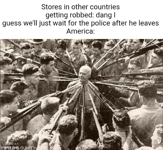 Long Live the 2nd | Stores in other countries getting robbed: dang I guess we'll just wait for the police after he leaves
America: | image tagged in america,gun rights,guns,robbery,2nd amendment,politics | made w/ Imgflip meme maker