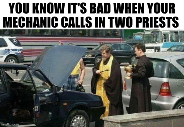 You Know It's Bad | YOU KNOW IT'S BAD WHEN YOUR MECHANIC CALLS IN TWO PRIESTS | image tagged in chrisjoines1 | made w/ Imgflip meme maker