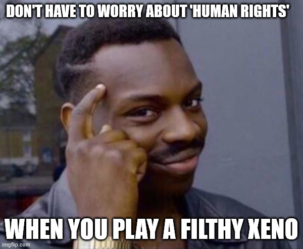 Guy tapping head | DON'T HAVE TO WORRY ABOUT 'HUMAN RIGHTS'; WHEN YOU PLAY A FILTHY XENO | image tagged in guy tapping head | made w/ Imgflip meme maker