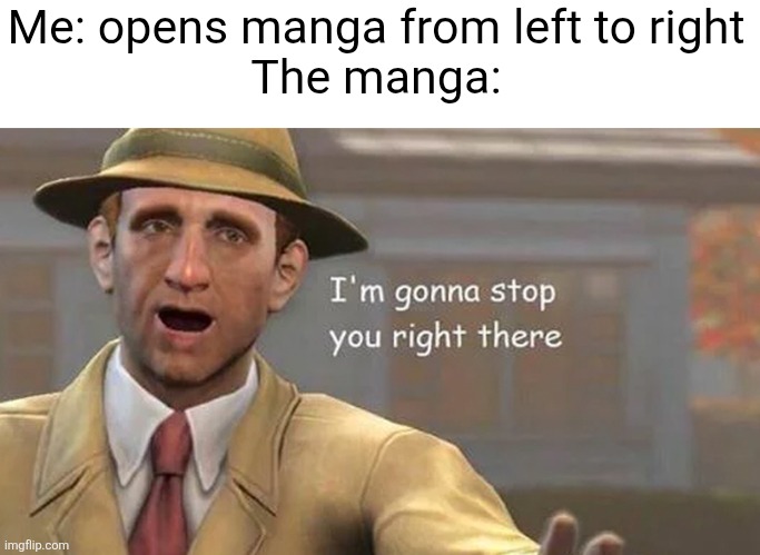 we ACTUALLY read Japanese print from right to left!!! :DDD | Me: opens manga from left to right
The manga: | image tagged in i'm gonna stop you right there,anime,manga,books,relatable,backwards | made w/ Imgflip meme maker