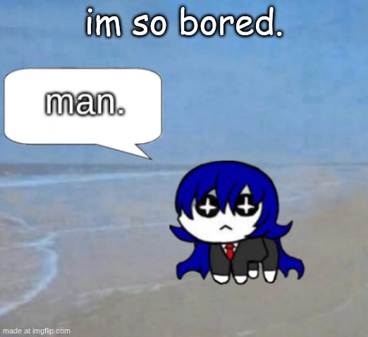 man. | im so bored. | image tagged in man | made w/ Imgflip meme maker