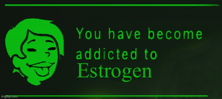 Women | Estrogen | image tagged in fallout - you have become addicted to,trans,women,femboy,lgbtq,lgbtq stream account profile | made w/ Imgflip meme maker