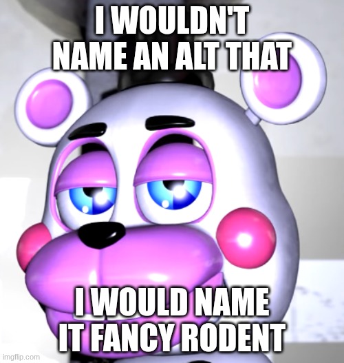 are we deadass | I WOULDN'T NAME AN ALT THAT; I WOULD NAME IT FANCY RODENT | image tagged in are we deadass | made w/ Imgflip meme maker