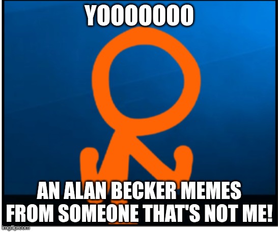 YOOOOOOO AN ALAN BECKER MEMES FROM SOMEONE THAT'S NOT ME! | made w/ Imgflip meme maker