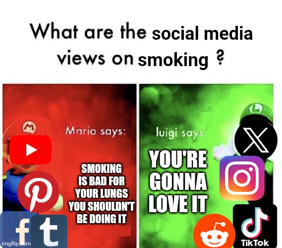 Mario Bros Views | smoking; social media; SMOKING IS BAD FOR YOUR LUNGS
YOU SHOULDN'T BE DOING IT; YOU'RE GONNA LOVE IT | image tagged in mario bros views,social media,dark humor | made w/ Imgflip meme maker