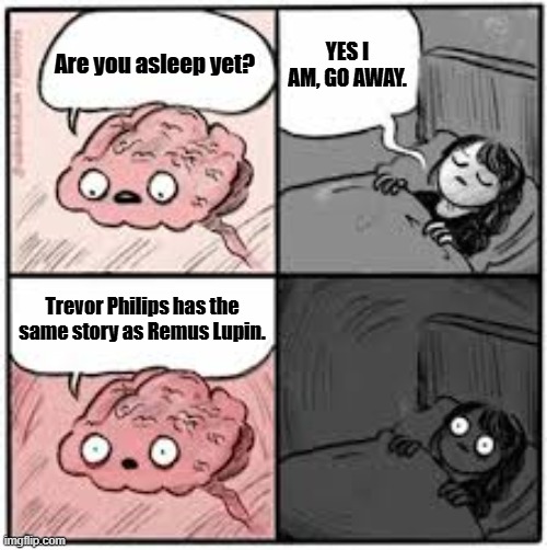 Are you asleep? | YES I AM, GO AWAY. Are you asleep yet? Trevor Philips has the same story as Remus Lupin. | image tagged in are you asleep,harry potter,grand theft auto,gta 5 | made w/ Imgflip meme maker