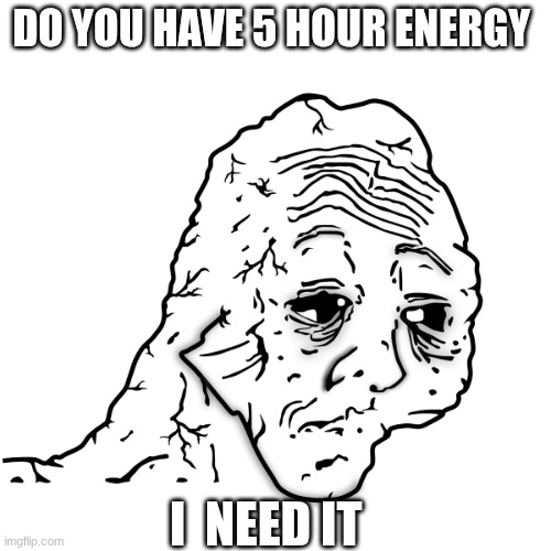 Just a lil longer | DO YOU HAVE 5 HOUR ENERGY; I  NEED IT | image tagged in tired face | made w/ Imgflip meme maker