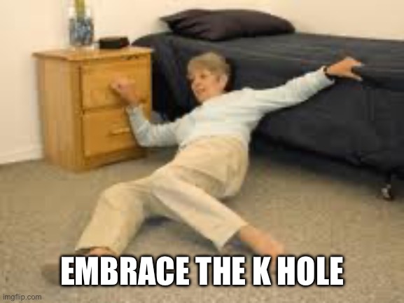 EMBRACE THE K HOLE | image tagged in help i've fallen in a k-hole and can't get up | made w/ Imgflip meme maker