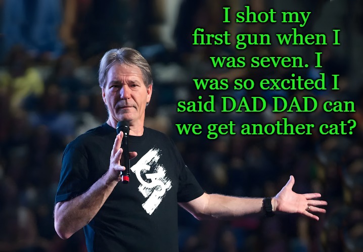 only in America | I shot my first gun when I was seven. I was so excited I said DAD DAD can we get another cat? | image tagged in lou foxworthy,kewlew | made w/ Imgflip meme maker