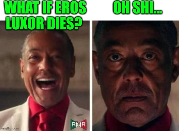 gus fring | WHAT IF EROS LUXOR DIES? OH SHI... | image tagged in gus fring | made w/ Imgflip meme maker