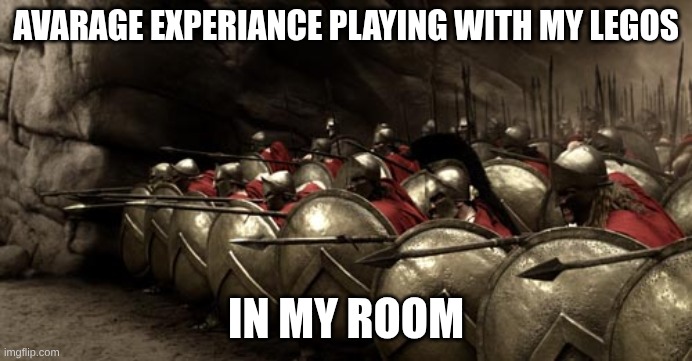 me playing with my toy soldiers | AVARAGE EXPERIANCE PLAYING WITH MY LEGOS; IN MY ROOM | image tagged in 300 spartans phalanx | made w/ Imgflip meme maker