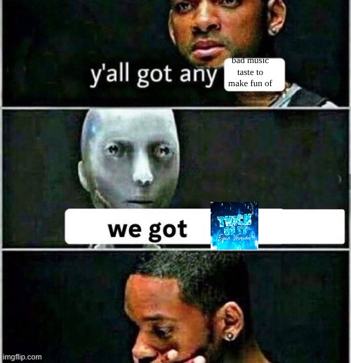 yall got any | bad music taste to make fun of | image tagged in yall got any | made w/ Imgflip meme maker