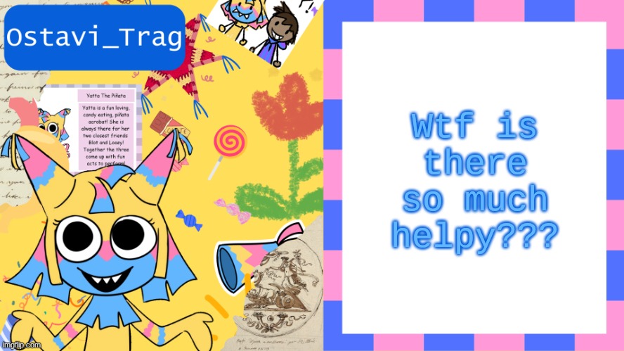 OT's yatta template | Wtf is there so much helpy??? | image tagged in ot's yatta template | made w/ Imgflip meme maker