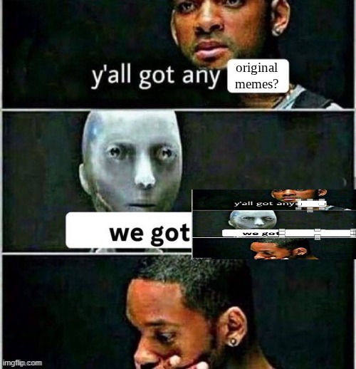 buhful | original memes? | image tagged in yall got any | made w/ Imgflip meme maker