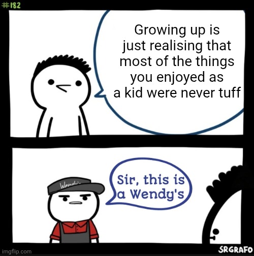 Wendy | Growing up is just realising that most of the things you enjoyed as a kid were never tuff | image tagged in sir this is a wendys,memes,funny | made w/ Imgflip meme maker