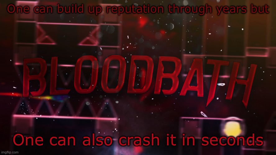 … | One can build up reputation through years but; One can also crash it in seconds | image tagged in bloodbath announcement temp | made w/ Imgflip meme maker