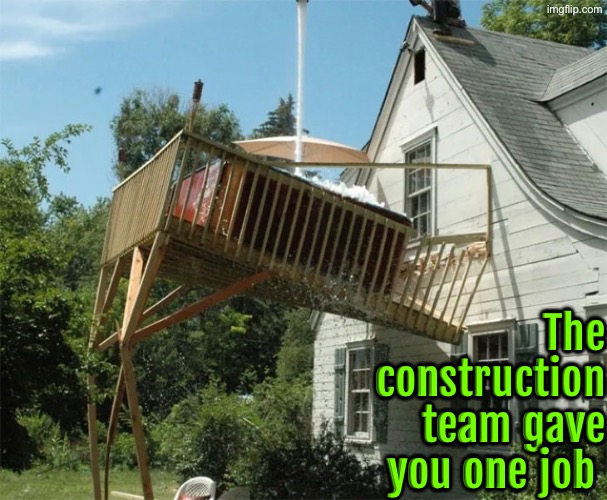 Deck Fail Of Epic Proportion | The construction team gave you one job | image tagged in you had one job,epic fail,design fails,bad construction week,task failed successfully,you're fired | made w/ Imgflip meme maker